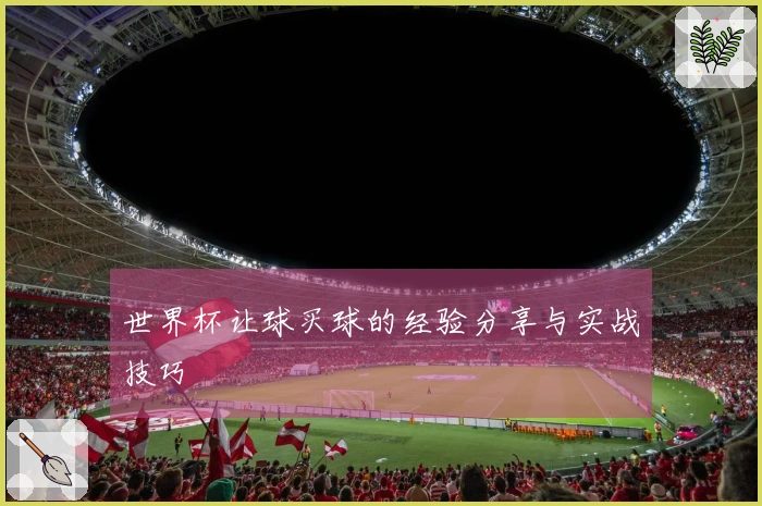 世界杯让球买球的经验分享与实战技巧