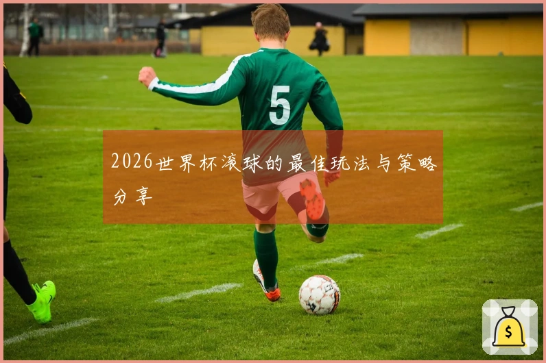 2026世界杯滚球的最佳玩法与策略分享