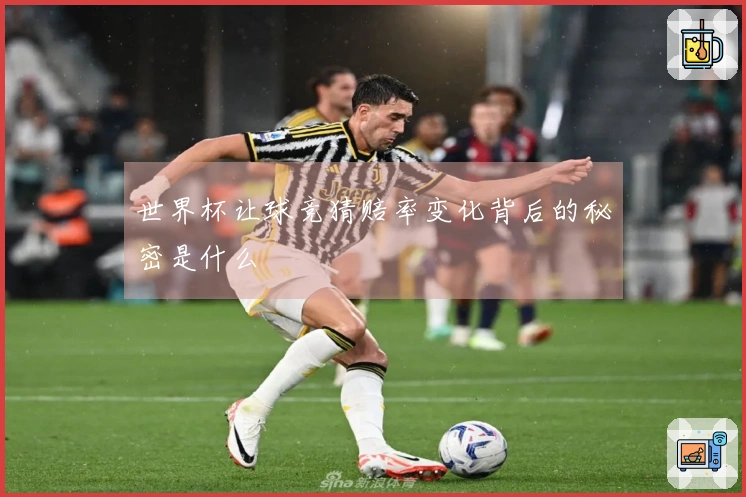 世界杯让球竞猜赔率变化背后的秘密是什么