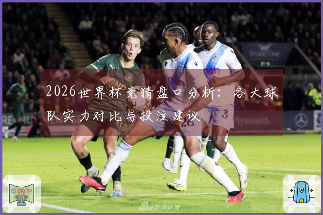 2026世界杯竞猜盘口分析：各大球队实力对比与投注建议