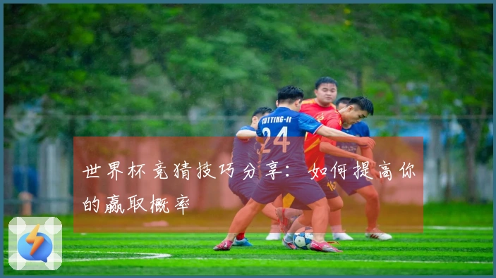 世界杯竞猜技巧分享：如何提高你的赢取概率