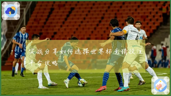 实战分享如何选择世界杯竞猜投注平台攻略