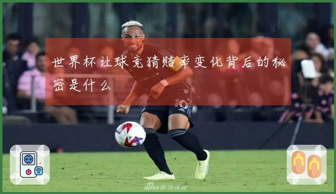 世界杯让球竞猜赔率变化背后的秘密是什么