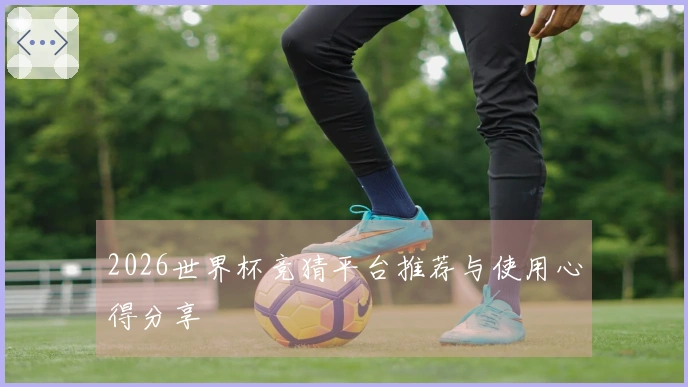 2026世界杯竞猜平台推荐与使用心得分享