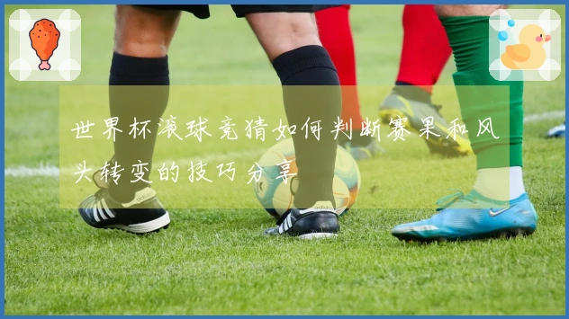 世界杯滚球竞猜如何判断赛果和风头转变的技巧分享