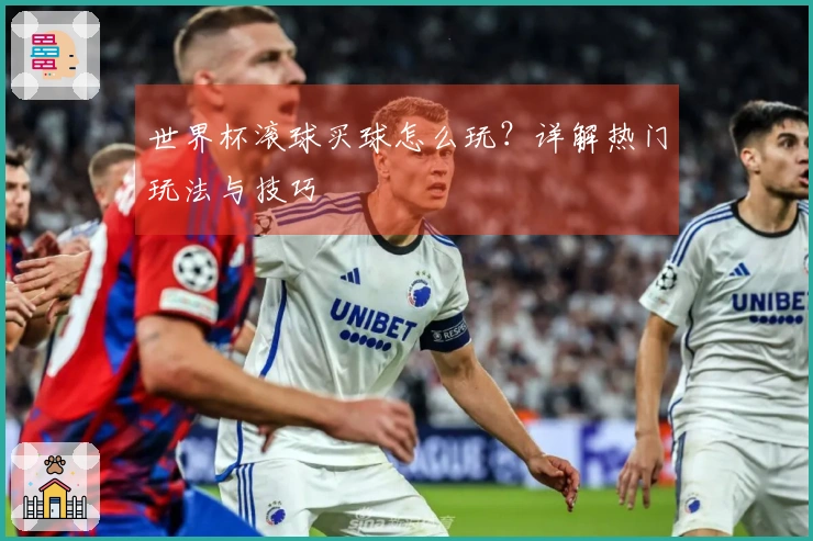 世界杯滚球买球怎么玩？详解热门玩法与技巧