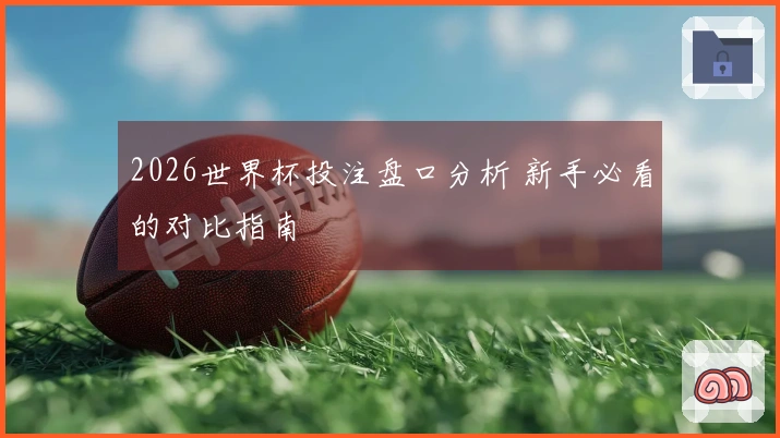 2026世界杯投注盘口分析 新手必看的对比指南