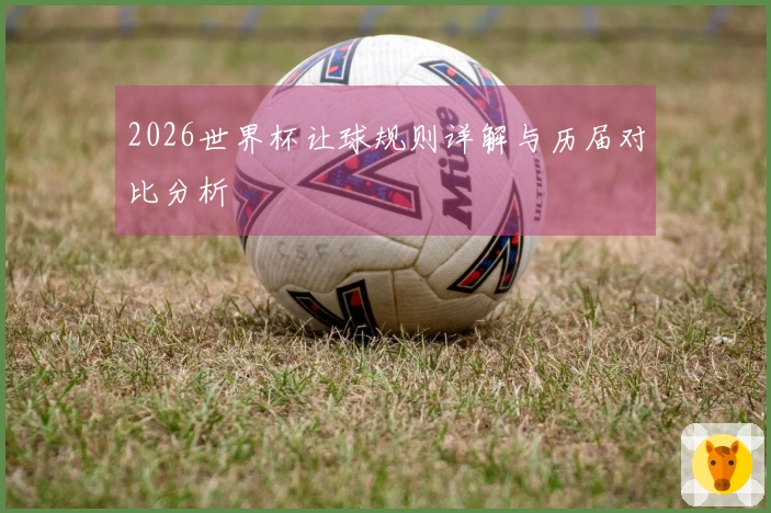 2026世界杯让球规则详解与历届对比分析