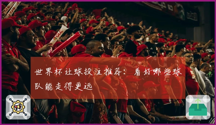 世界杯让球投注推荐：看好哪些球队能走得更远