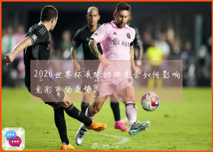 2026世界杯滚球的热度会如何影响竞彩市场走势？