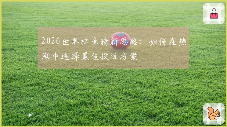 2026世界杯竞猜新思路：如何在热潮中选择最佳投注方案
