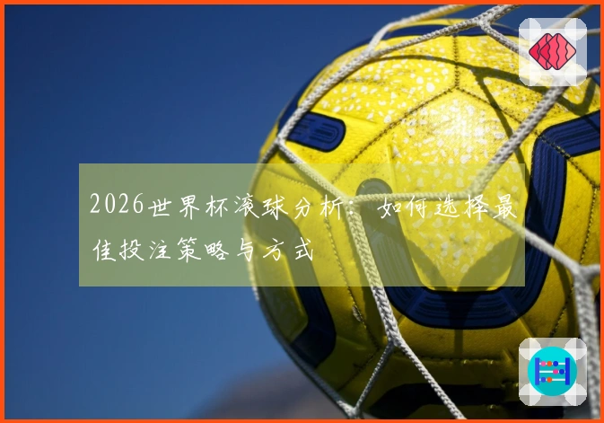 2026世界杯滚球分析：如何选择最佳投注策略与方式