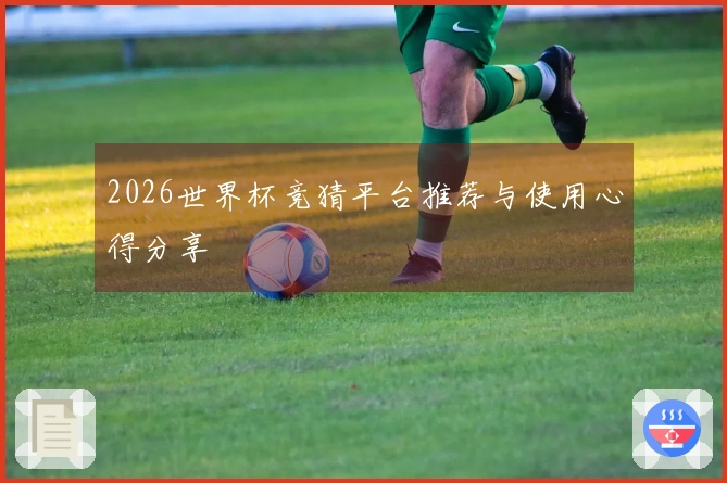 2026世界杯竞猜平台推荐与使用心得分享